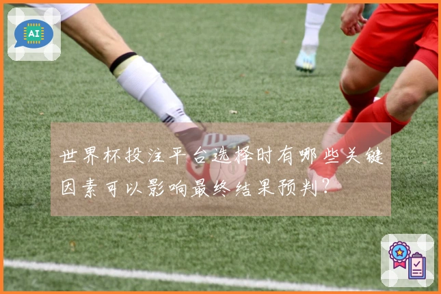 世界杯投注平台选择时有哪些关键因素可以影响最终结果预判？