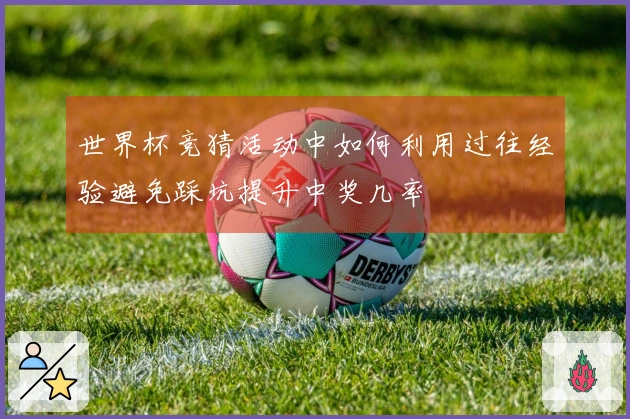 世界杯竞猜活动中如何利用过往经验避免踩坑提升中奖几率