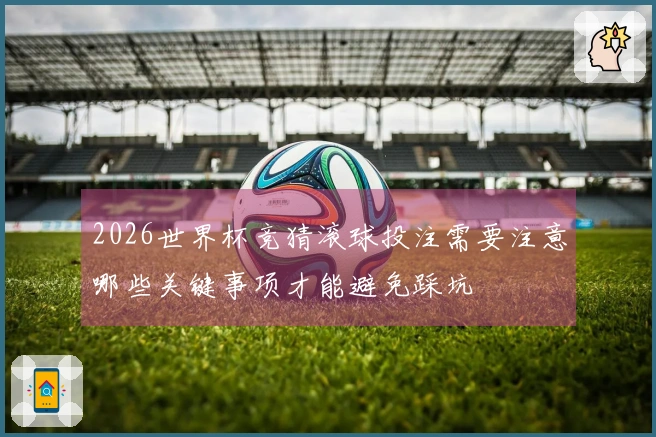 2026世界杯竞猜滚球投注需要注意哪些关键事项才能避免踩坑