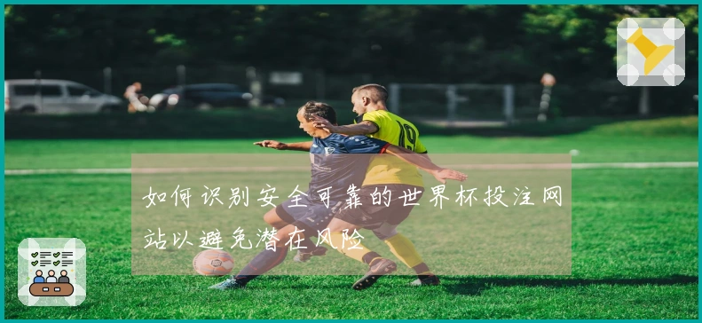 如何识别安全可靠的世界杯投注网站以避免潜在风险