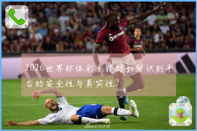 2026世界杯体彩竞猜时如何识别平台的安全性与真实性？