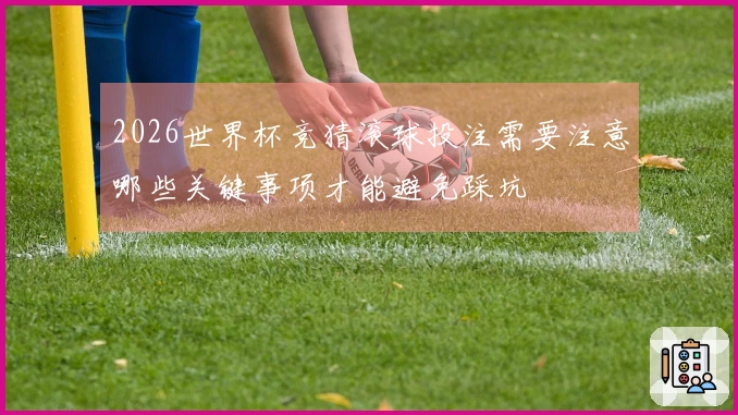2026世界杯竞猜滚球投注需要注意哪些关键事项才能避免踩坑