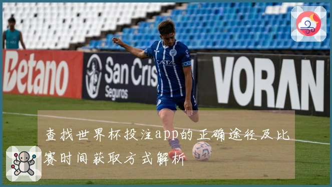 查找世界杯投注app的正确途径及比赛时间获取方式解析