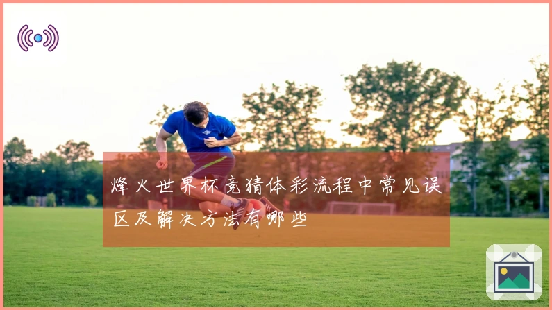 烽火世界杯竞猜体彩流程中常见误区及解决方法有哪些